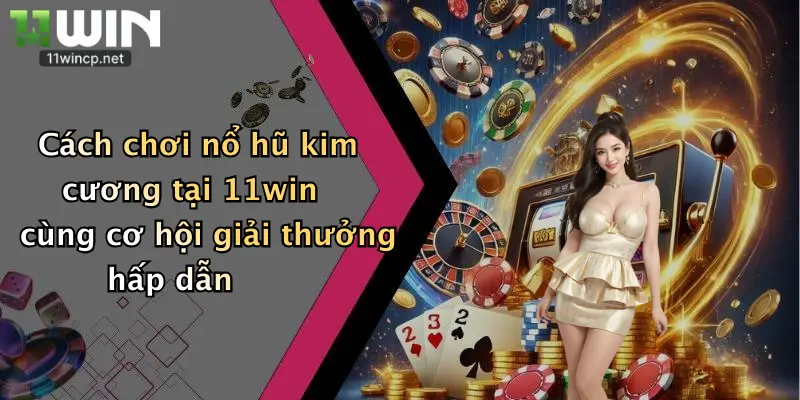 Cách chơi nổ hũ kim cương tại 11win cùng cơ hội giải thưởng hấp dẫn