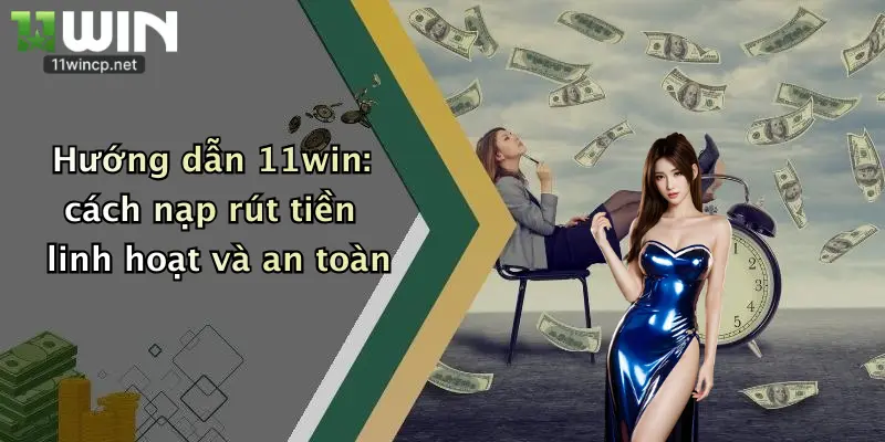 Hướng Dẫn 11Win 1 Hướng dẫn 11win: cách nạp rút tiền linh hoạt và an toàn