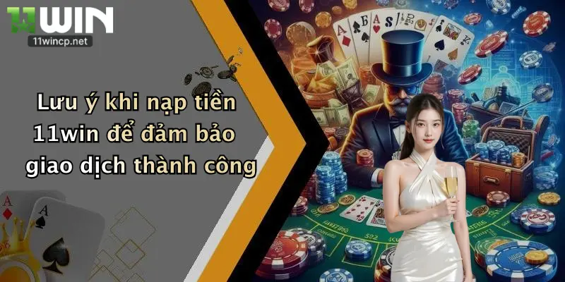 Nạp Tiền 11Win 3 Lưu ý khi nạp tiền 11win để đảm bảo giao dịch thành công