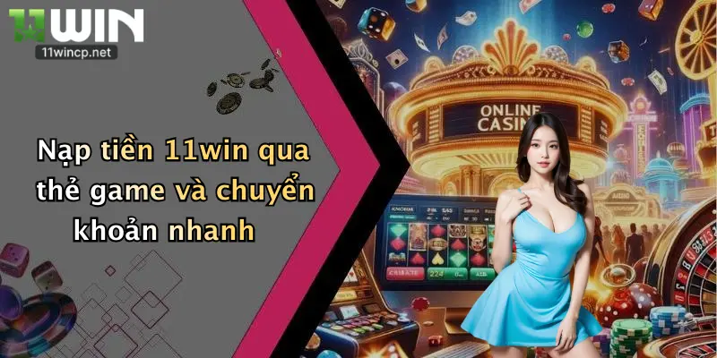 Nạp Tiền 11Win 2 Nạp tiền 11win qua thẻ game và chuyển khoản nhanh